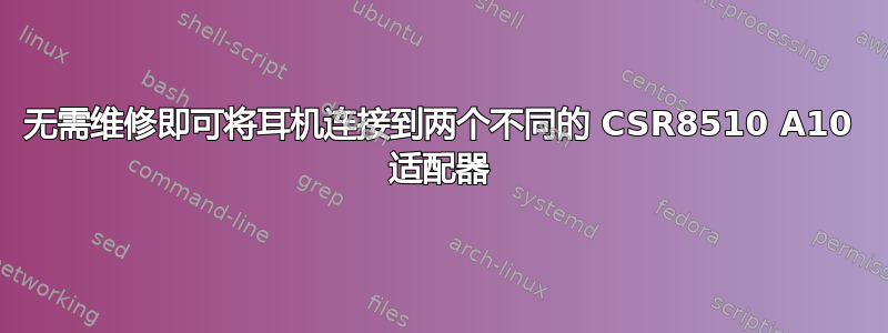 无需维修即可将耳机连接到两个不同的 CSR8510 A10 适配器