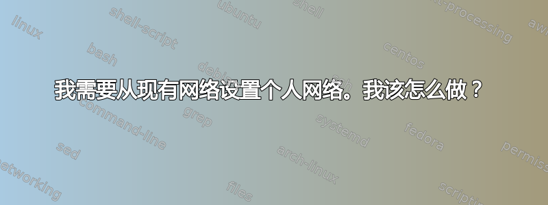 我需要从现有网络设置个人网络。我该怎么做？