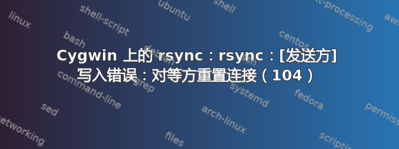 Cygwin 上的 rsync：rsync：[发送方] 写入错误：对等方重置连接（104）