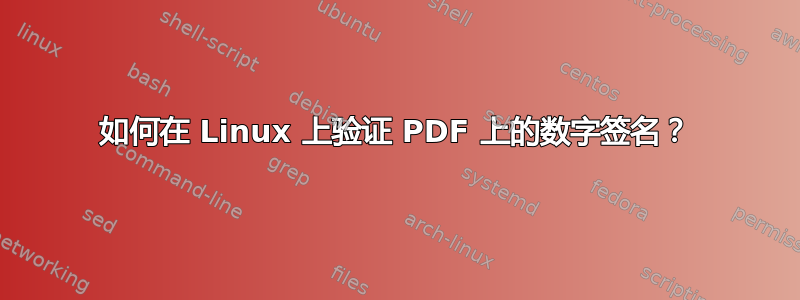 如何在 Linux 上验证 PDF 上的数字签名？