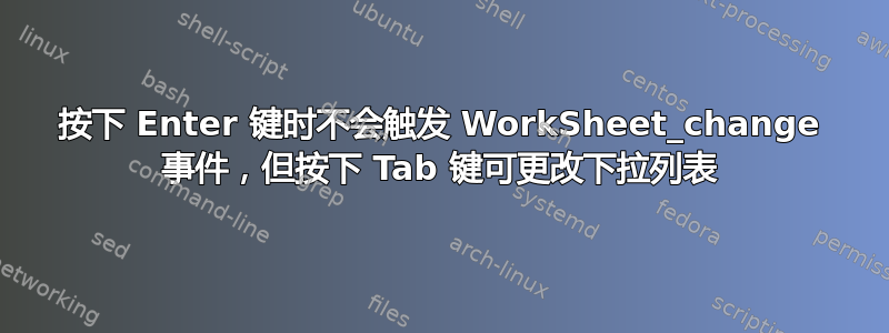 按下 Enter 键时不会触发 WorkSheet_change 事件，但按下 Tab 键可更改下拉列表