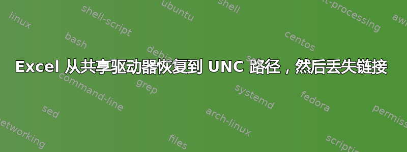 Excel 从共享驱动器恢复到 UNC 路径，然后丢失链接