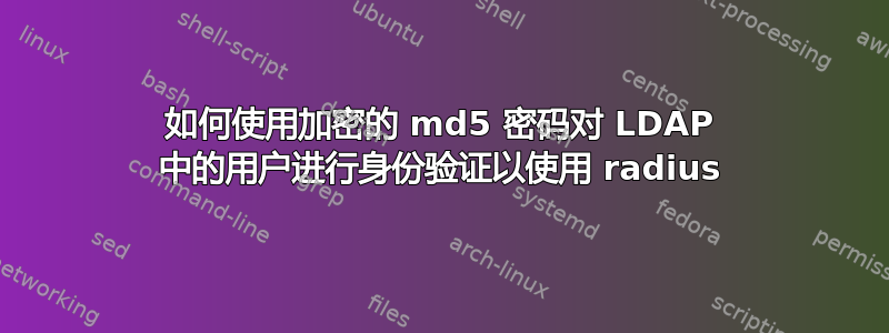 如何使用加密的 md5 密码对 LDAP 中的用户进行身份验证以使用 radius