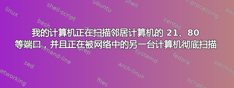 我的计算机正在扫描邻居计算机的 21、80 等端口，并且正在被网络中的另一台计算机彻底扫描