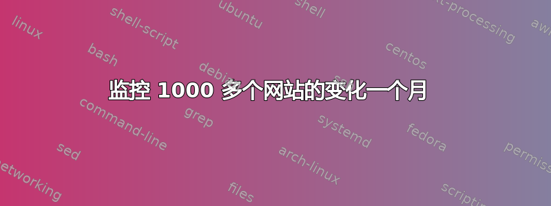 监控 1000 多个网站的变化一个月 