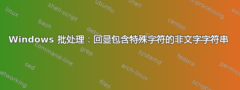 Windows 批处理：回显包含特殊字符的非文字字符串