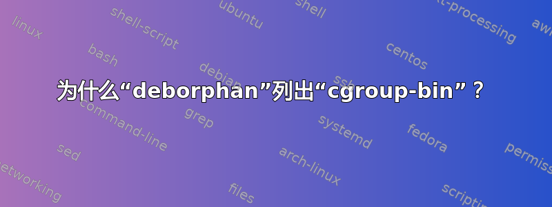 为什么“deborphan”列出“cgroup-bin”？