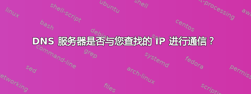 DNS 服务器是否与您查找的 IP 进行通信？