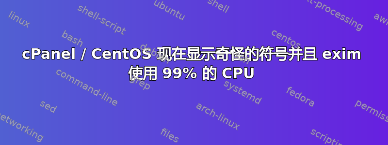 cPanel / CentOS 现在显示奇怪的符号并且 exim 使用 99% 的 CPU