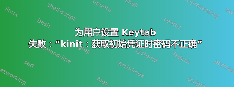 为用户设置 Keytab 失败：“kinit：获取初始凭证时密码不正确”