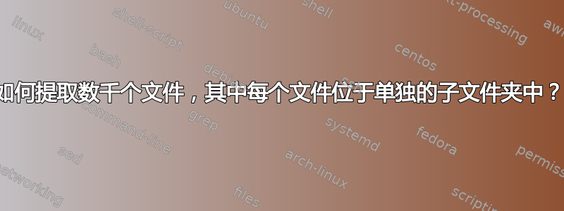 如何提取数千个文件，其中每个文件位于单独的子文件夹中？