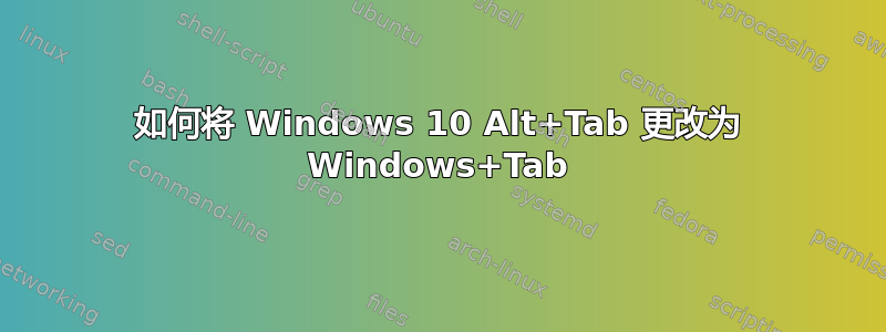 如何将 Windows 10 Alt+Tab 更改为 Windows+Tab