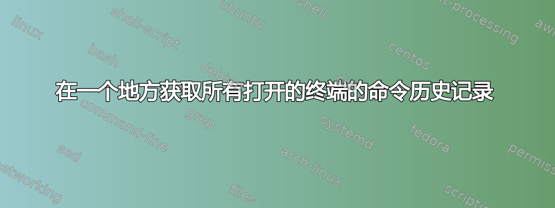 在一个地方获取所有打开的终端的命令历史记录