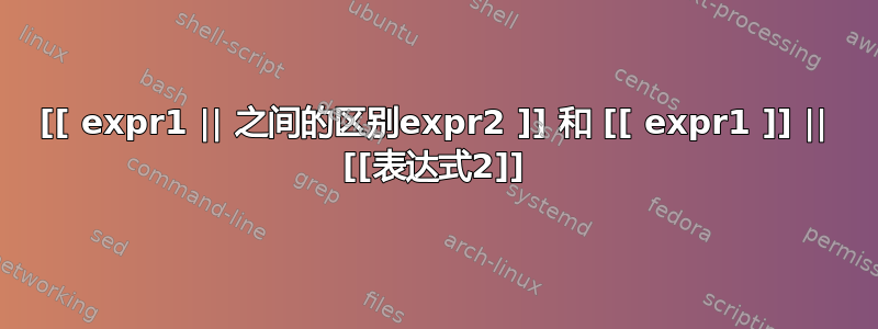 [[ expr1 || 之间的区别expr2 ]] 和 [[ expr1 ]] || [[表达式2]]