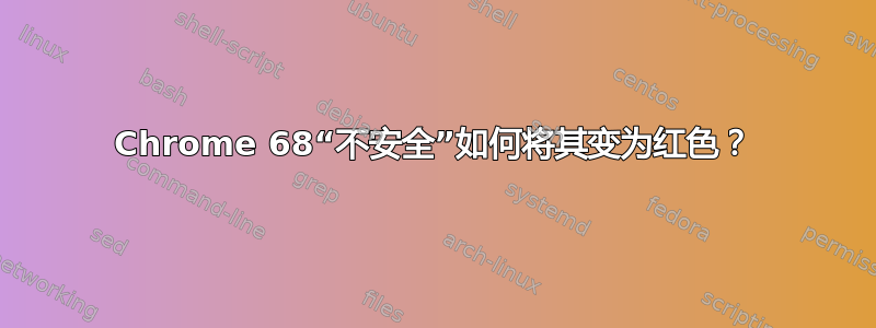 Chrome 68“不安全”如何将其变为红色？