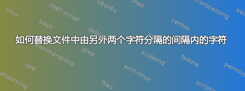 如何替换文件中由另外两个字符分隔的间隔内的字符