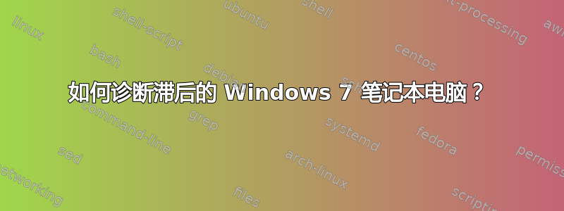 如何诊断滞后的 Windows 7 笔记本电脑？