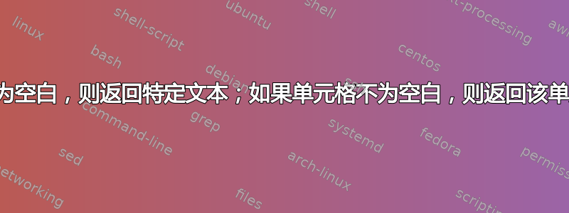 如果单元格为空白，则返回特定文本；如果单元格不为空白，则返回该单元格中的值