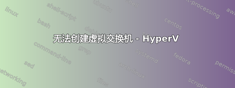 无法创建虚拟交换机 - HyperV