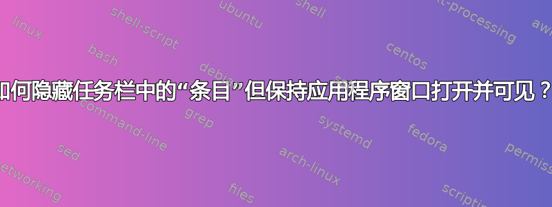 如何隐藏任务栏中的“条目”但保持应用程序窗口打开并可见？