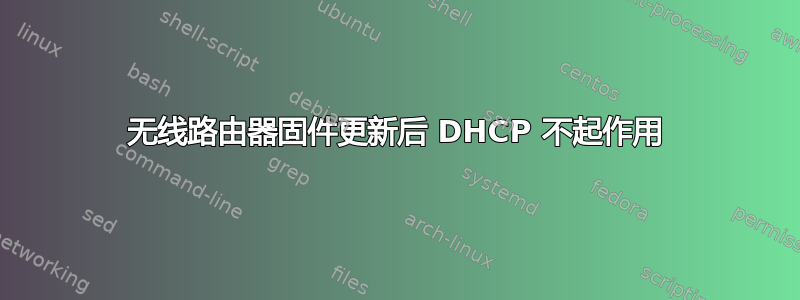 无线路由器固件更新后 DHCP 不起作用