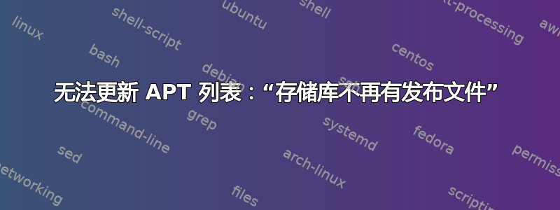 无法更新 APT 列表：“存储库不再有发布文件”