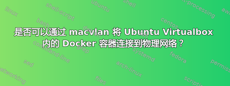 是否可以通过 macvlan 将 Ubuntu Virtualbox 内的 Docker 容器连接到物理网络？