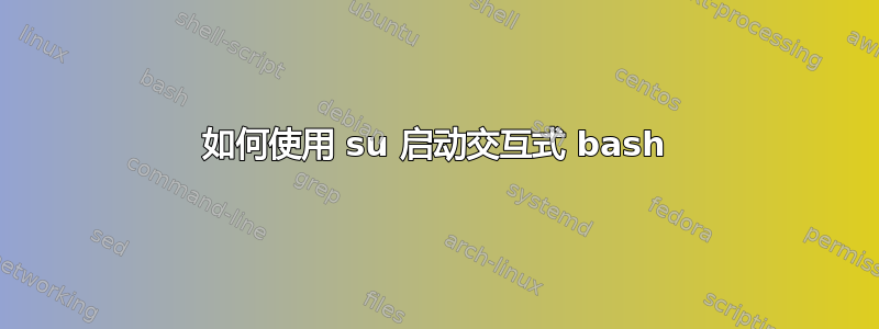 如何使用 su 启动交互式 bash