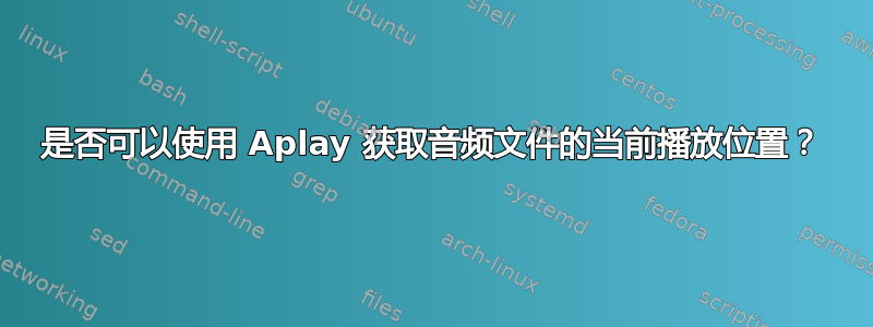 是否可以使用 Aplay 获取音频文件的当前播放位置？