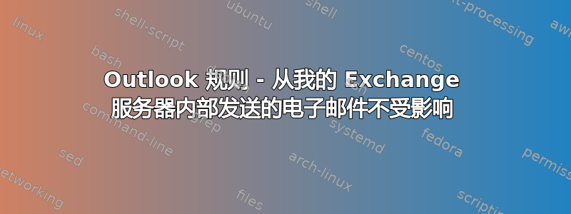 Outlook 规则 - 从我的 Exchange 服务器内部发送的电子邮件不受影响