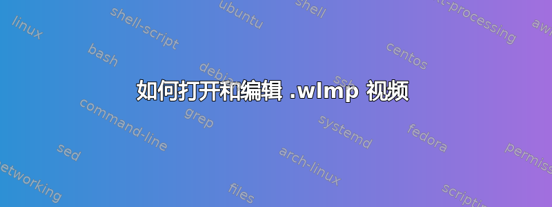 如何打开和编辑 .wlmp 视频