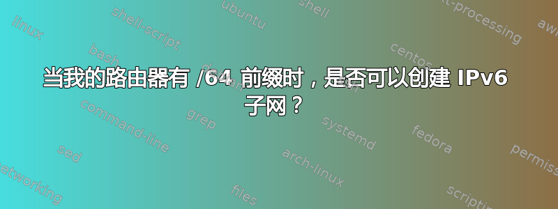 当我的路由器有 /64 前缀时，是否可以创建 IPv6 子网？