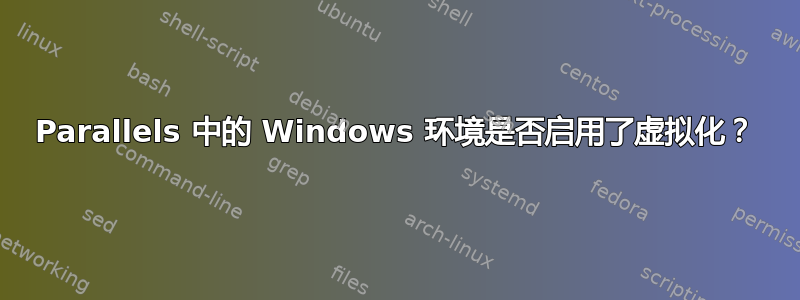 Parallels 中的 Windows 环境是否启用了虚拟化？