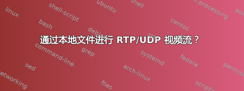 通过本地文件进行 RTP/UDP 视频流？