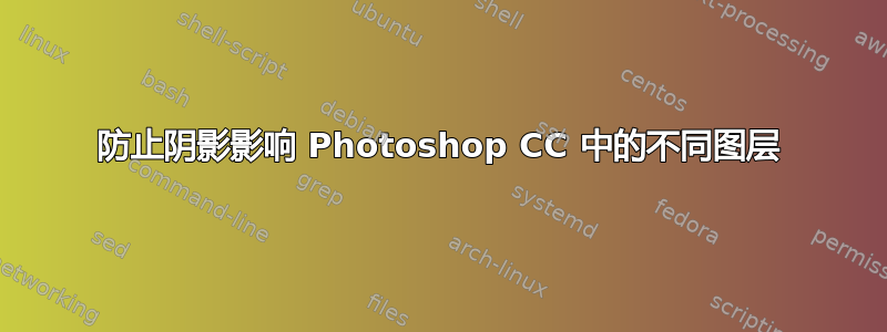 防止阴影影响 Photoshop CC 中的不同图层