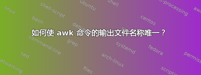 如何使 awk 命令的输出文件名称唯一？