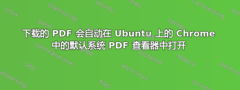 下载的 PDF 会自动在 Ubuntu 上的 Chrome 中的默认系统 PDF 查看器中打开