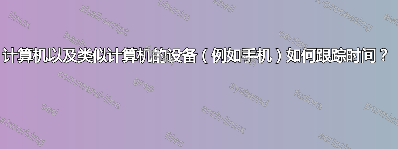 计算机以及类似计算机的设备（例如手机）如何跟踪时间？ 