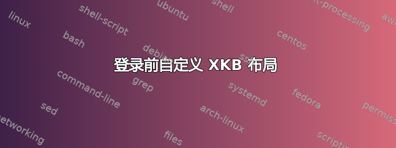 登录前自定义 XKB 布局