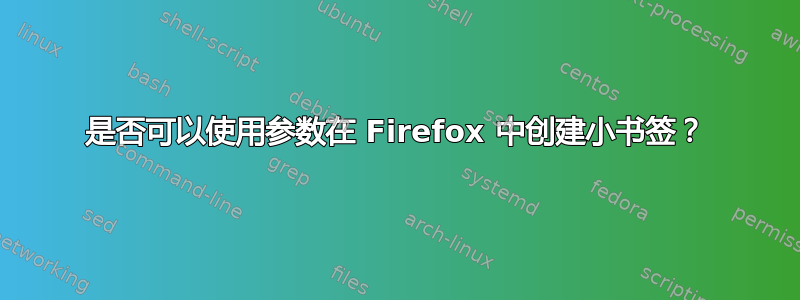 是否可以使用参数在 Firefox 中创建小书签？