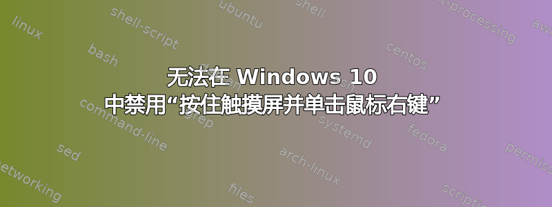 无法在 Windows 10 中禁用“按住触摸屏并单击鼠标右键”