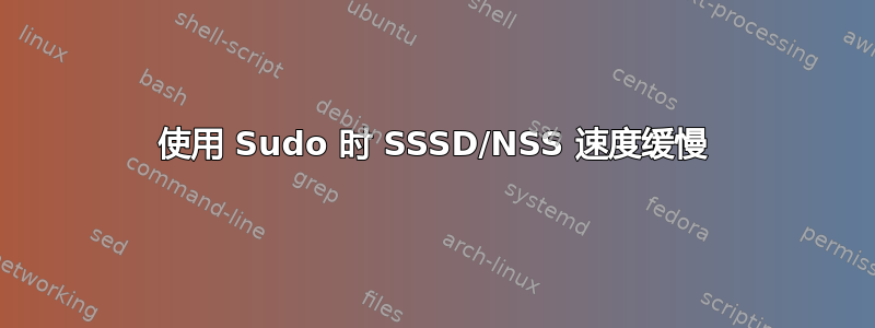 使用 Sudo 时 SSSD/NSS 速度缓慢