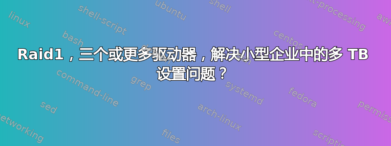 Raid1，三个或更多驱动器，解决小型企业中的多 TB 设置问题？