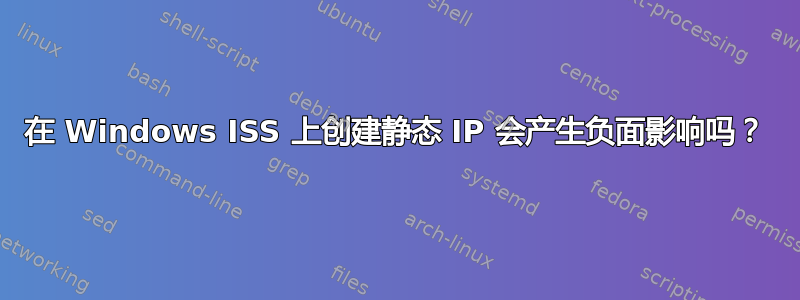 在 Windows ISS 上创建静态 IP 会产生负面影响吗？