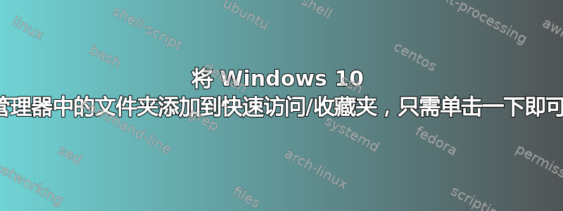 将 Windows 10 资源管理器中的文件夹添加到快速访问/收藏夹，只需单击一下即可访问