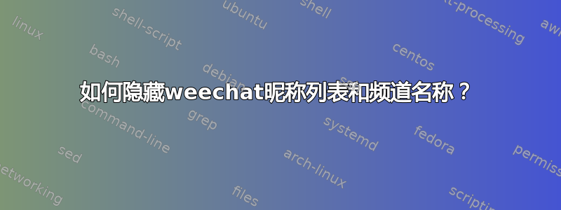 如何隐藏weechat昵称列表和频道名称？