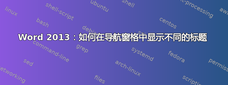 Word 2013：如何在导航窗格中显示不同的标题