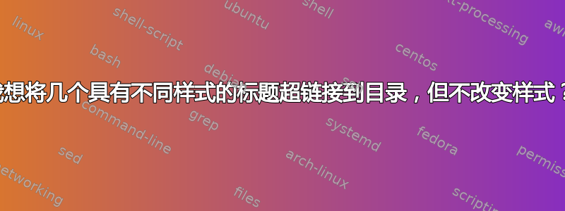 我想将几个具有不同样式的标题超链接到目录，但不改变样式？