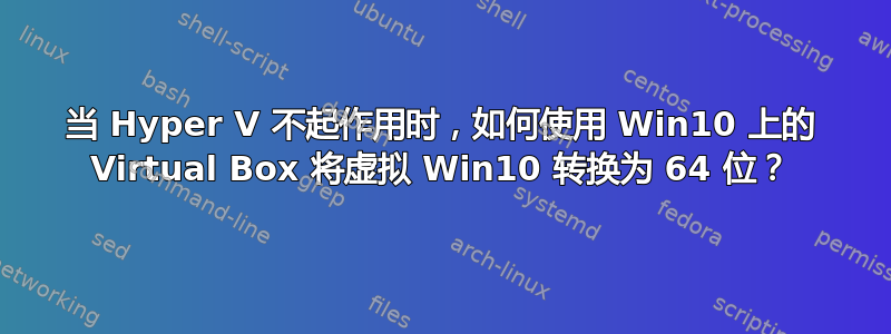 当 Hyper V 不起作用时，如何使用 Win10 上的 Virtual Box 将虚拟 Win10 转换为 64 位？