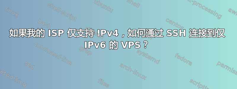 如果我的 ISP 仅支持 IPv4，如何通过 SSH 连接到仅 IPv6 的 VPS？